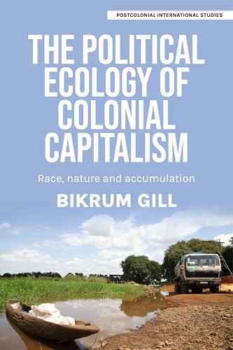 The political ecology of colonial capitalism: Race, nature, and accumulation (Postcolonial International Studies) von Manchester University Press