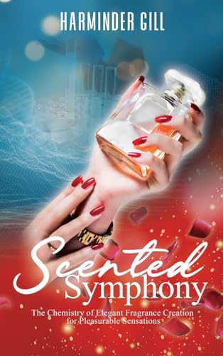 Scented Symphony: The Chemistry of Elegant Fragrance Creation for Pleasurable Sensations von PageTurner Press and Media