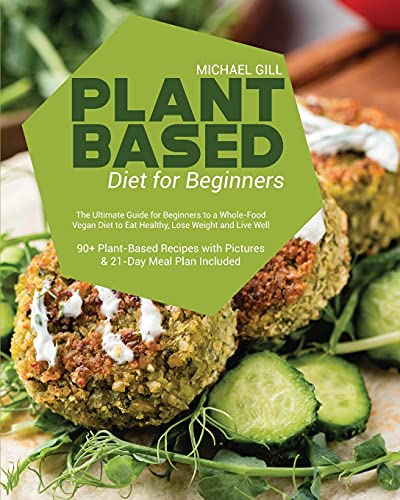 Plant Based Diet for Beginners: The Ultimate Guide for Beginners to a Whole-Food Vegan Diet to Eat Healthy, Lose Weight and Live Well - 90+ ... with Pictures & 21-Day Meal Plan Included