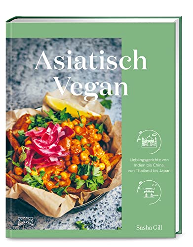 Asiatisch vegan: Lieblingsgerichte von Indien bis China, von Thailand bis Japan