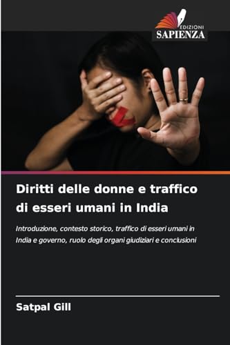Diritti delle donne e traffico di esseri umani in India: Introduzione, contesto storico, traffico di esseri umani in India e governo, ruolo degli organi giudiziari e conclusioni von Edizioni Sapienza