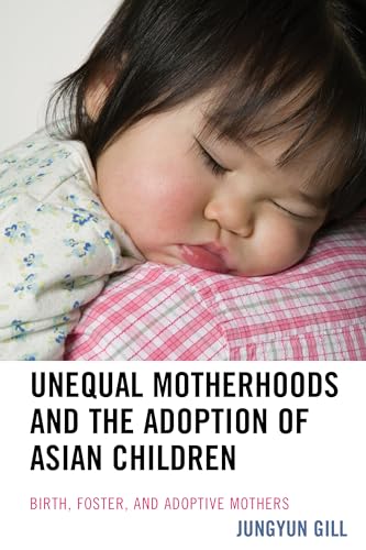 Unequal Motherhoods and the Adoption of Asian Children: Birth, Foster, and Adoptive Mothers von Lexington Books