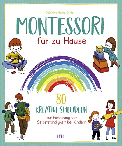 Montessori für zu Hause: 80 kreative Spielideen zur Förderung der Selbstständigkeit bei Kindern