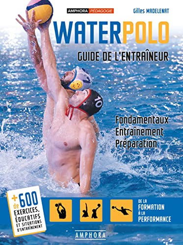 Water-Polo - Guide de l'Entraineur - Fondamentaux, Entrainement, Preparation: Fondamentaux, entraînement, préparation