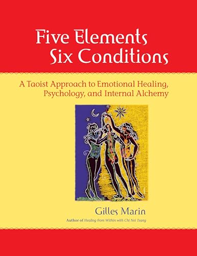 Five Elements, Six Conditions: A Taoist Approach to Emotional Healing, Psychology, and Internal Alchemy