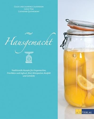Hausgemacht: Traditionelle Rezepte für Eingemachtes, Frischkäse und Joghurt, Brot, Würzpasten, Konfekt, Getränke