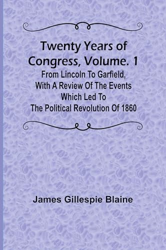 Twenty Years of Congress, Vol. 1 From Lincoln to Garfield, with a Review of the Events Which Led to the Political Revolution of 1860 von Alpha Edition