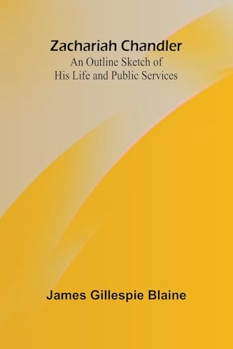 Zachariah Chandler: An Outline Sketch of His Life and Public Services von Alpha Edition