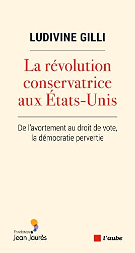 La révolution conservatrice aux Etats-Unis - De l'avortement: De l'avortement au droit de vote, la démocratie pervertie von DE L AUBE
