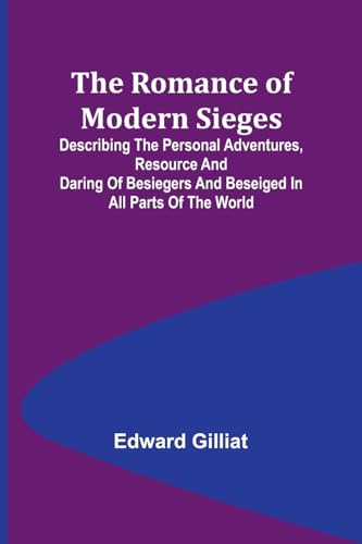 The Romance of Modern Sieges; Describing the personal adventures, resource and daring of besiegers and beseiged in all parts of the world von Alpha Editions
