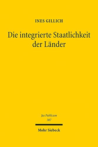 Die integrierte Staatlichkeit der Länder: Die deutschen Länder im Bundesstaat des Grundgesetzes und in der Europäischen Union (Jus Publicum, Band 307) von Mohr Siebeck