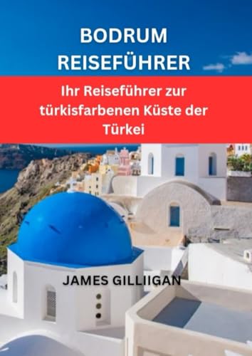 BODRUM REISEFÜHRER: Ihr Reiseführer zur türkisfarbenen Küste der Türkei