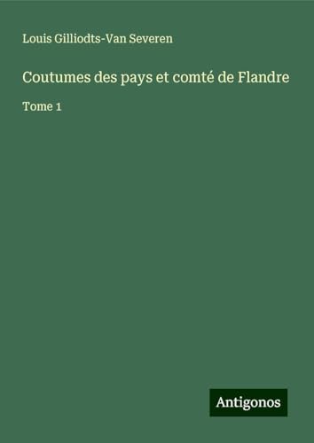 Coutumes des pays et comté de Flandre: Tome 1 von Antigonos Verlag