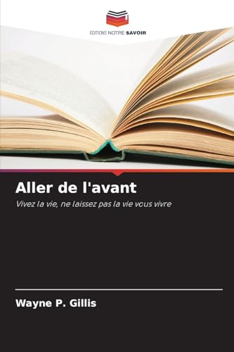 Aller de l'avant: Vivez la vie, ne laissez pas la vie vous vivre von Editions Notre Savoir