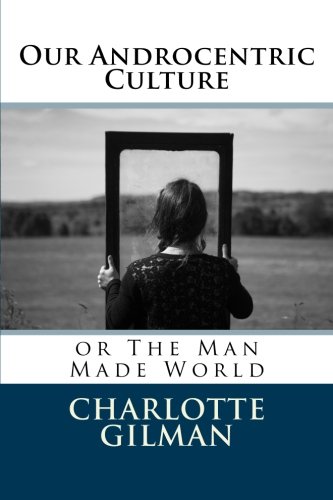 Our Androcentric Culture: or The Man Made World Our Androcentric Culture: or The Man Made World von CreateSpace Independent Publishing Platform