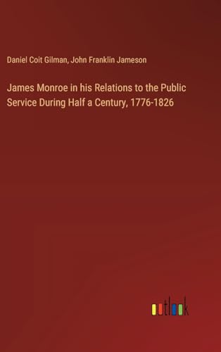James Monroe in his Relations to the Public Service During Half a Century, 1776-1826 von Outlook Verlag