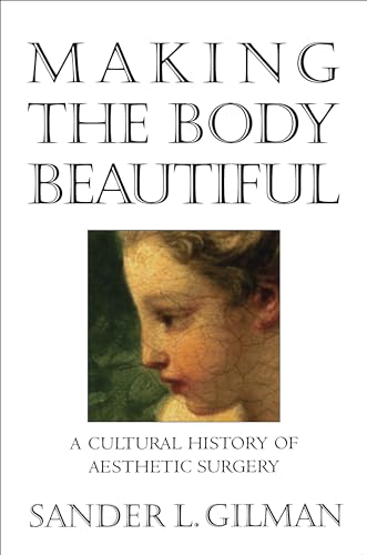 Making the Body Beautiful: A Cultural History of Aesthetic Surgery von Princeton University Press