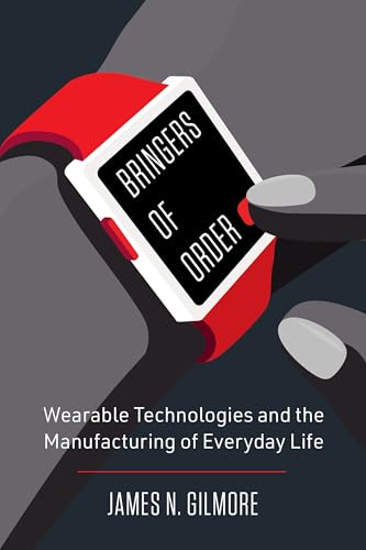Bringers of Order: Wearable Technologies and the Manufacturing of Everyday Life von University of California Press