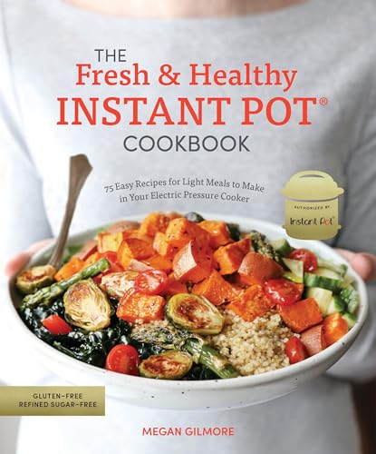 The Fresh and Healthy Instant Pot Cookbook: 75 Easy Recipes for Light Meals to Make in Your Electric Pressure Cooker