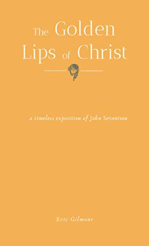 The Golden Lips of Christ: A timeless exposition of John seventeen The Golden Lips of Christ: A timeless exposition of John seventeen von Independently published