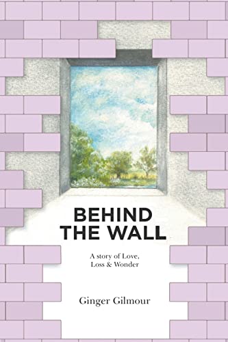 Behind the Wall: A Story of Love Loss & Wonder