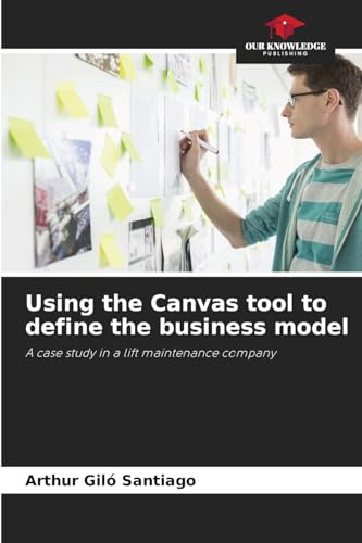 Using the Canvas tool to define the business model: A case study in a lift maintenance company von Our Knowledge Publishing