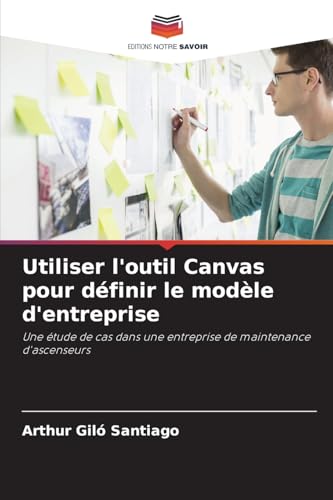 Utiliser l'outil Canvas pour définir le modèle d'entreprise: Une étude de cas dans une entreprise de maintenance d'ascenseurs von Editions Notre Savoir