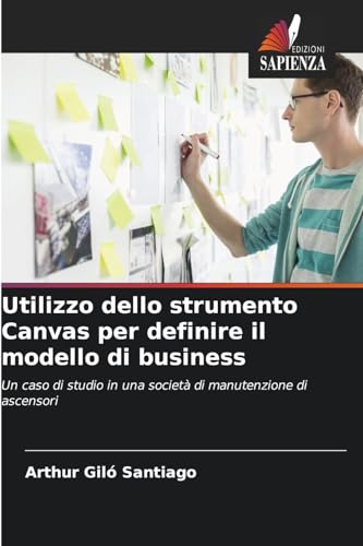 Utilizzo dello strumento Canvas per definire il modello di business: Un caso di studio in una società di manutenzione di ascensori von Edizioni Sapienza