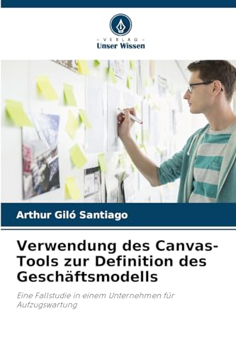 Verwendung des Canvas-Tools zur Definition des Geschäftsmodells: Eine Fallstudie in einem Unternehmen für Aufzugswartung von Verlag Unser Wissen