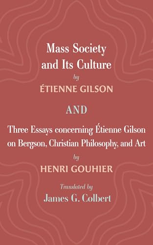 Mass Society and Its Culture, and Three Essays concerning Etienne Gilson on Bergson, Christian Philosophy, and Art Mass Society and Its Culture, and Three Essays concerning Etienne Gilson on Bergson, Christian Philosophy, and Art