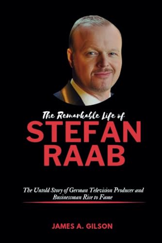 The Remarkable Life of Stefan Raab: The Untold Story of German Television Producer and Businessman Rise to Fame (True crime and biography book) von Independently published