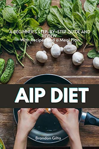 AIP (Autoimmune Protocol) Diet: A Beginner's Step-by-Step Guide and Review With Recipes and a Meal Plan von Indy Pub