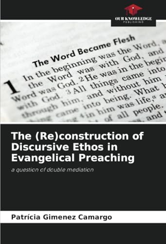 The (Re)construction of Discursive Ethos in Evangelical Preaching: a question of double mediation von Our Knowledge Publishing