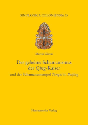 Der geheime Schamanismus der Qing-Kaiser: und der Schamanentempel Tangzi in Beijing (Sinologica Coloniensia, Band 35)