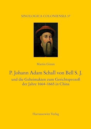 P. Johann Adam Schall von Bell S.J.: und die Geheimakten zum Gerichtsprozeß der Jahre 1664–1665 in China (Sinologica Coloniensia)