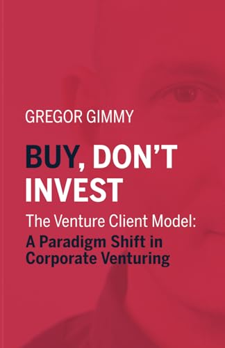 Buy, don’t invest: The Venture Client Model: A Paradigm Shift in Corporate Venturing von Independently published