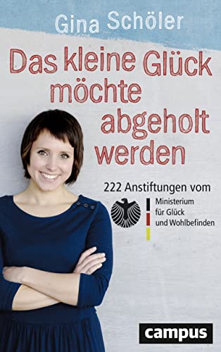 Das kleine Glück möchte abgeholt werden: 222 Anstiftungen vom Ministerium für Glück und Wohlbefinden von Campus Verlag GmbH