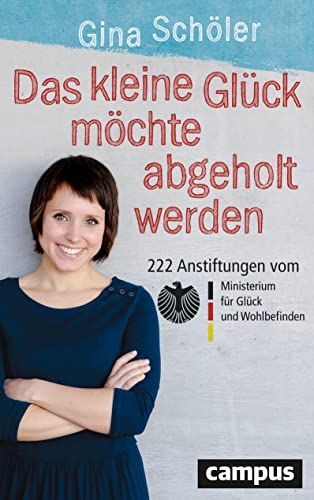 Das kleine Glück möchte abgeholt werden: 222 Anstiftungen vom Ministerium für Glück und Wohlbefinden Das kleine Glück möchte abgeholt werden: 222 Anstiftungen vom Ministerium für Glück und Wohlbefinden