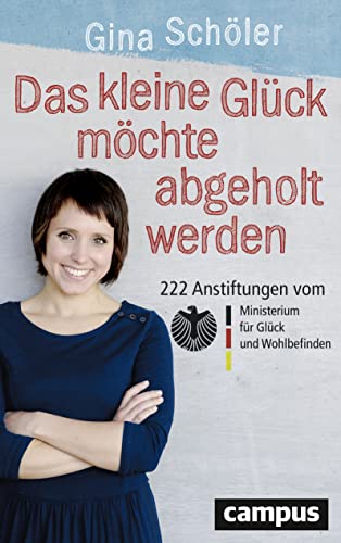 Das kleine Glück möchte abgeholt werden: 222 Anstiftungen vom Ministerium für Glück und Wohlbefinden