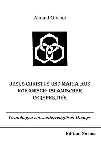 Jesus Christus und Maria aus koranisch-islamisch Perspektive. Grundlagen eines interreligiösen Dialogs