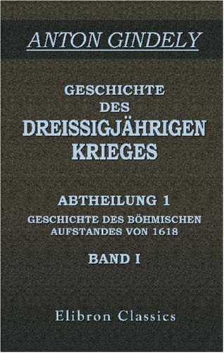Geschichte des Dreissigjährigen Krieges: Abtheilung 1: Geschichte des böhmischen Aufstandes von 1618. Band I