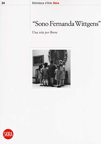 Sono Fernanda Wittgens. Una vita per Brera (Biblioteca d'arte Skira)