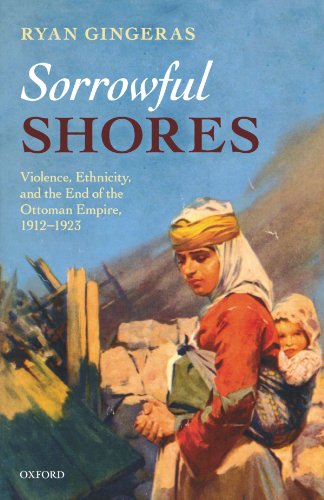 Sorrowful Shores: Violence, Ethnicity, and the End of the Ottoman Empire 1912-1923 (Oxford Studies in Modern European History)