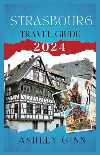 STRASBOURG TRAVEL GUIDE 2024: Unravel Strasbourg's History, Savor Alsatian Feasts, and Find Hidden Treasures von Independently published