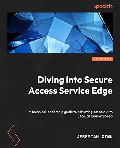 Diving into Secure Access Service Edge: A technical leadership guide to achieving success with SASE at market speed von Packt Publishing