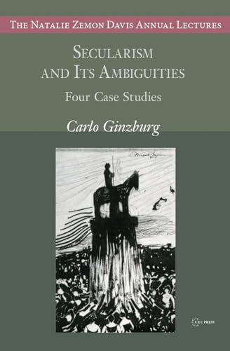 Secularism and Its Ambiguities: Four Case Studies (Natalie Zemon Davis Annual Lectures)