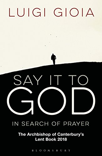 Say it to God: In Search of Prayer: The Archbishop of Canterbury's Lent Book 2018