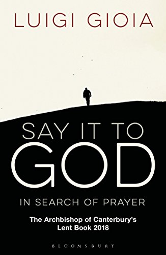 Say it to God: In Search of Prayer: The Archbishop of Canterbury's Lent Book 2018 von Bloomsbury Continuum