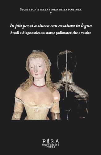 In più pezzi a stucco con ossatura in legno. Studi e diagnostica su statue polimateriche e vestite (Studi e fonti per la storia della scultura) von Pisa University Press