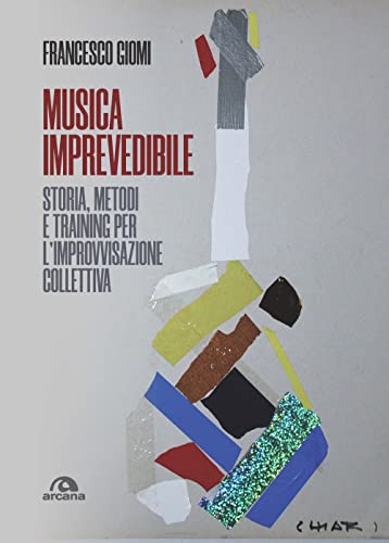 Musica imprevedibile. Storia, metodi e training per l'improvvisazione collettiva von Arcana